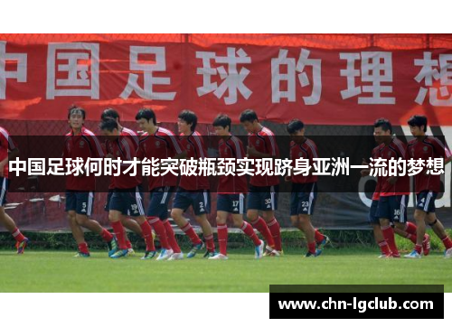中国足球何时才能突破瓶颈实现跻身亚洲一流的梦想