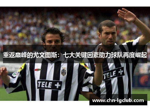 重返巅峰的尤文图斯：七大关键因素助力球队再度崛起