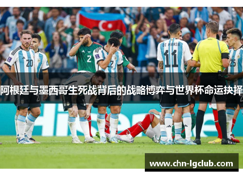 阿根廷与墨西哥生死战背后的战略博弈与世界杯命运抉择