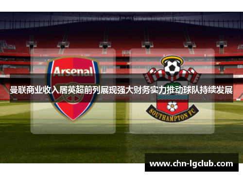 曼联商业收入居英超前列展现强大财务实力推动球队持续发展