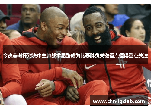 今夜美洲杯对决中主帅战术思路成为比赛胜负关键看点值得重点关注