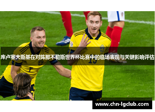 库卢塞夫斯基在对阵那不勒斯世界杯比赛中的临场表现与关键影响评估