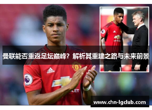 曼联能否重返足坛巅峰？解析其重建之路与未来前景