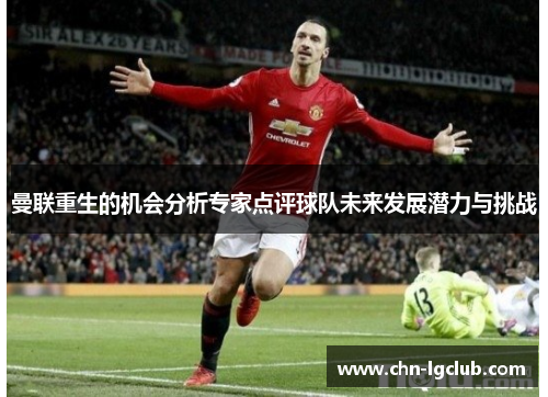 曼联重生的机会分析专家点评球队未来发展潜力与挑战